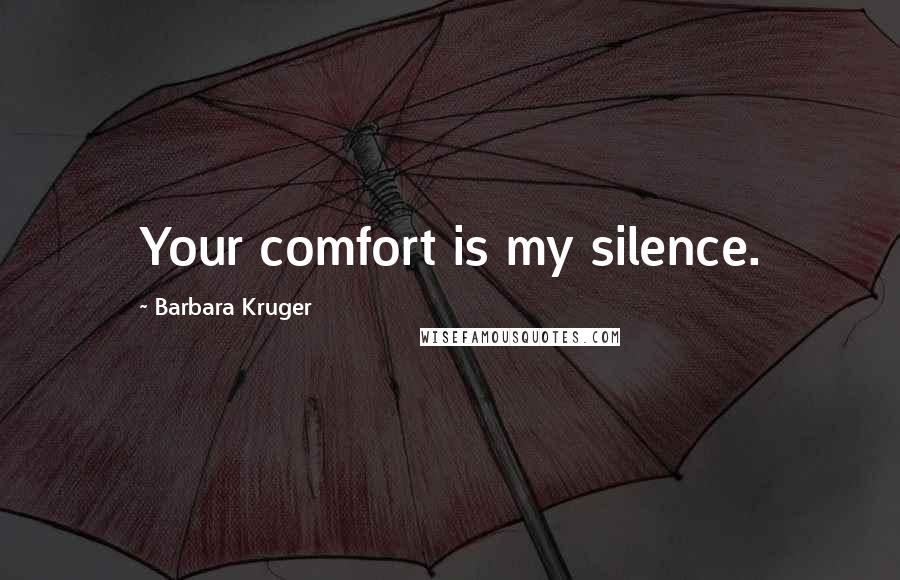 Barbara Kruger Quotes: Your comfort is my silence.