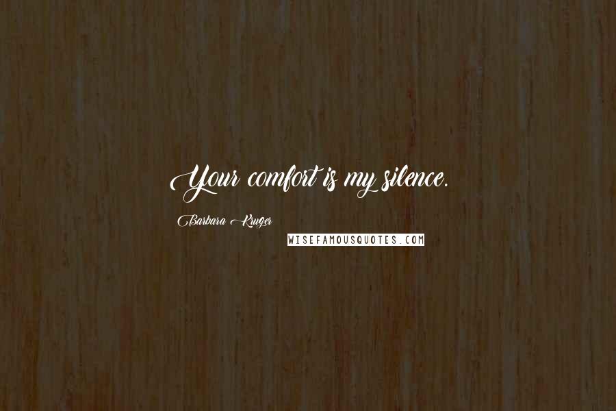 Barbara Kruger Quotes: Your comfort is my silence.