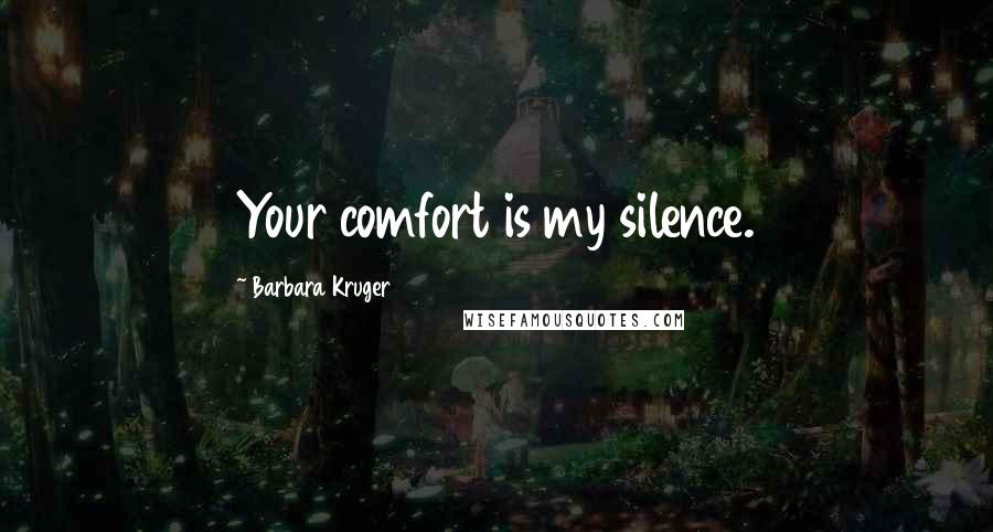 Barbara Kruger Quotes: Your comfort is my silence.