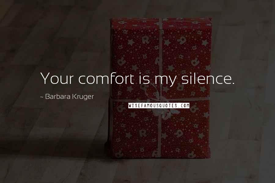 Barbara Kruger Quotes: Your comfort is my silence.