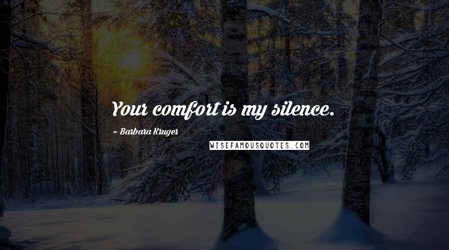 Barbara Kruger Quotes: Your comfort is my silence.
