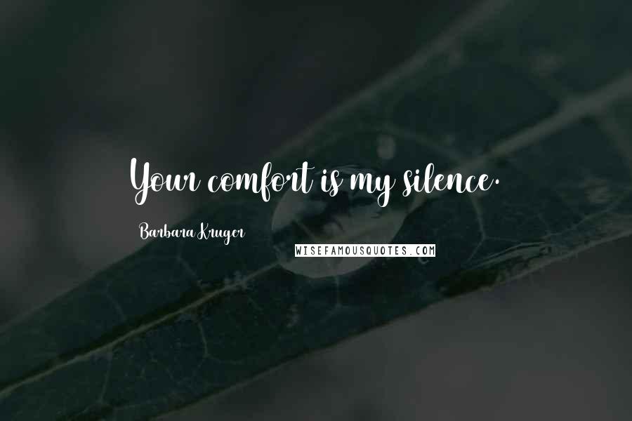 Barbara Kruger Quotes: Your comfort is my silence.
