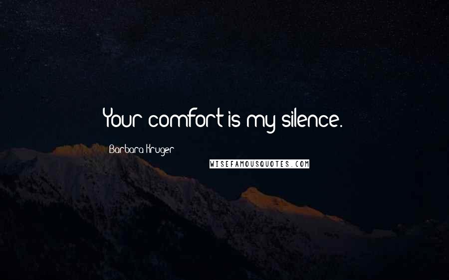 Barbara Kruger Quotes: Your comfort is my silence.