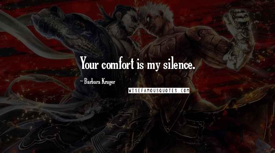 Barbara Kruger Quotes: Your comfort is my silence.