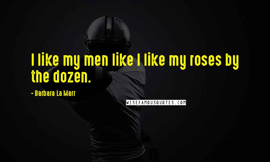 Barbara La Marr Quotes: I like my men like I like my roses by the dozen.
