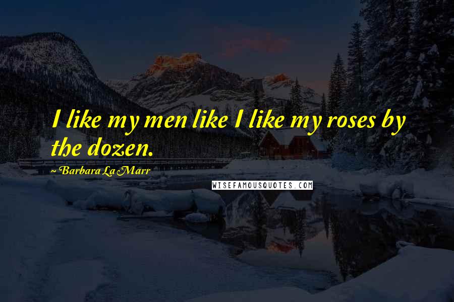 Barbara La Marr Quotes: I like my men like I like my roses by the dozen.