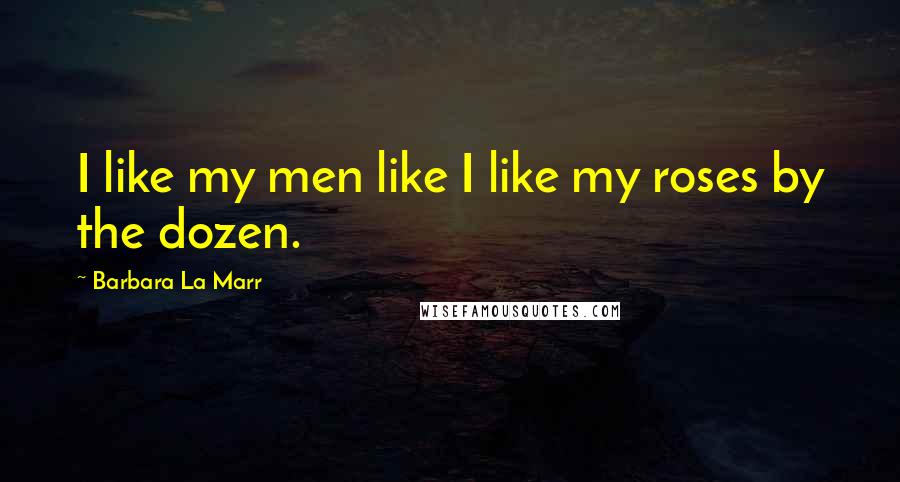 Barbara La Marr Quotes: I like my men like I like my roses by the dozen.