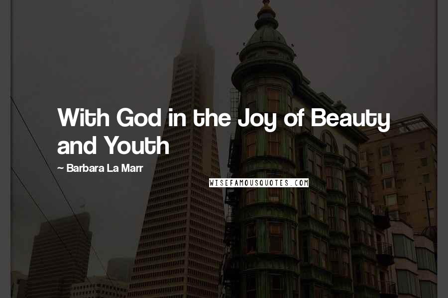 Barbara La Marr Quotes: With God in the Joy of Beauty and Youth