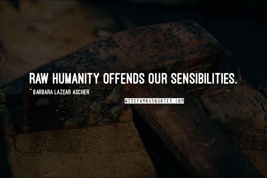 Barbara Lazear Ascher Quotes: Raw humanity offends our sensibilities.