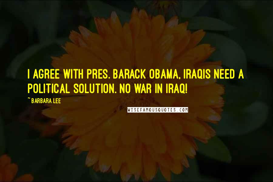 Barbara Lee Quotes: I agree with Pres. Barack Obama, Iraqis need a political solution. No war in Iraq!