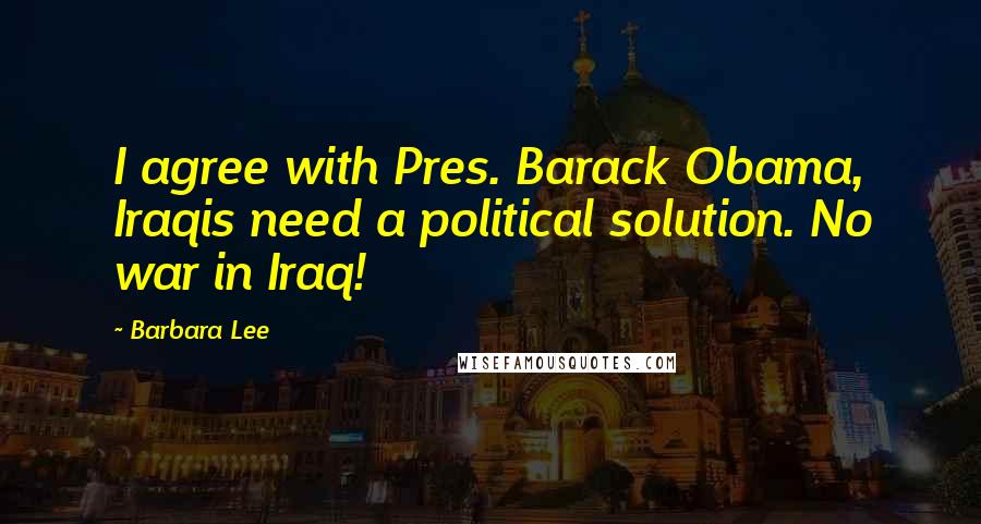 Barbara Lee Quotes: I agree with Pres. Barack Obama, Iraqis need a political solution. No war in Iraq!