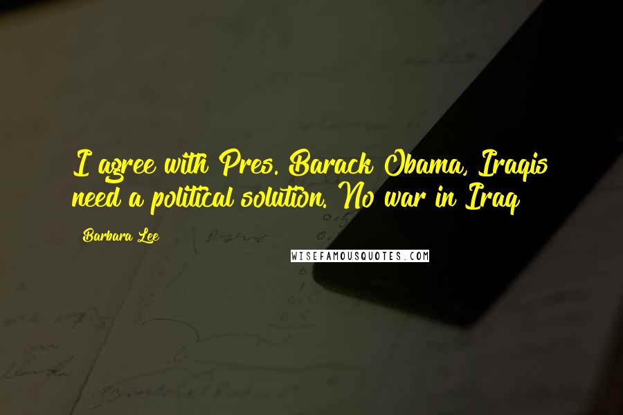 Barbara Lee Quotes: I agree with Pres. Barack Obama, Iraqis need a political solution. No war in Iraq!