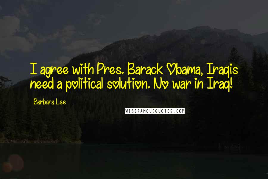 Barbara Lee Quotes: I agree with Pres. Barack Obama, Iraqis need a political solution. No war in Iraq!