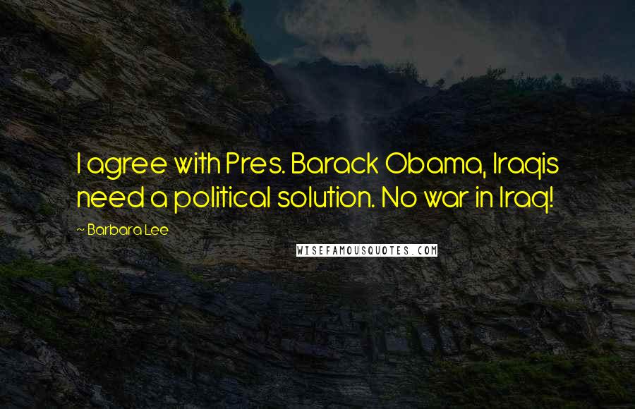 Barbara Lee Quotes: I agree with Pres. Barack Obama, Iraqis need a political solution. No war in Iraq!