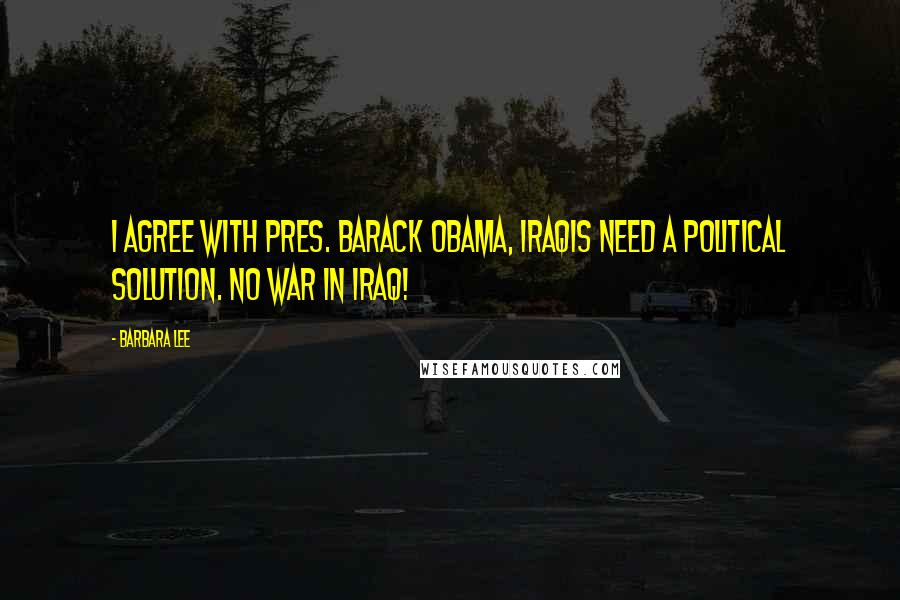 Barbara Lee Quotes: I agree with Pres. Barack Obama, Iraqis need a political solution. No war in Iraq!