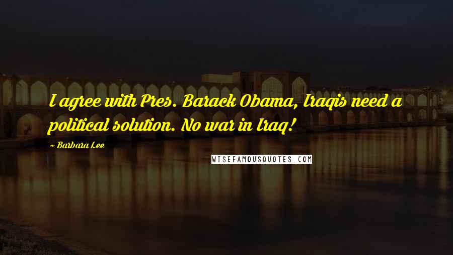 Barbara Lee Quotes: I agree with Pres. Barack Obama, Iraqis need a political solution. No war in Iraq!