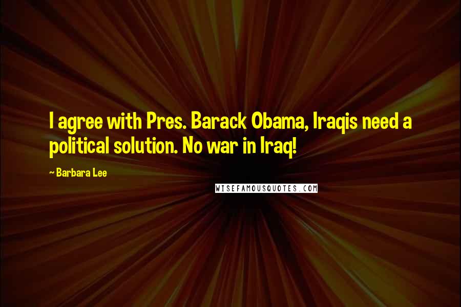 Barbara Lee Quotes: I agree with Pres. Barack Obama, Iraqis need a political solution. No war in Iraq!