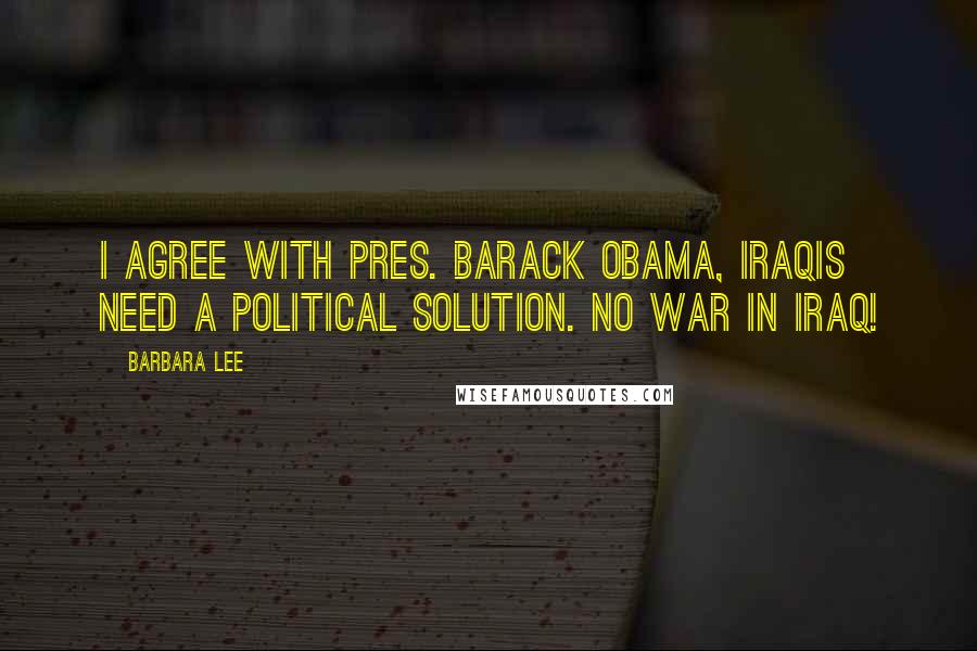 Barbara Lee Quotes: I agree with Pres. Barack Obama, Iraqis need a political solution. No war in Iraq!