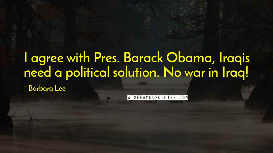 Barbara Lee Quotes: I agree with Pres. Barack Obama, Iraqis need a political solution. No war in Iraq!