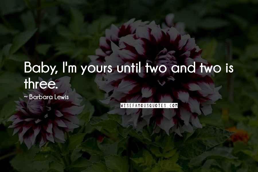 Barbara Lewis Quotes: Baby, I'm yours until two and two is three.