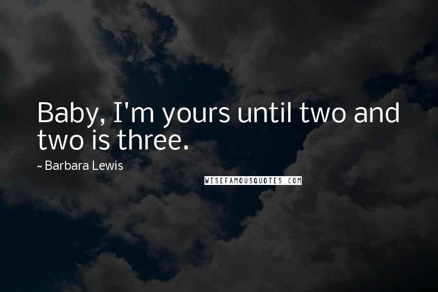 Barbara Lewis Quotes: Baby, I'm yours until two and two is three.