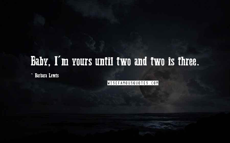 Barbara Lewis Quotes: Baby, I'm yours until two and two is three.