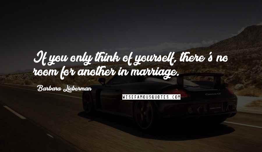 Barbara Lieberman Quotes: If you only think of yourself, there's no room for another in marriage.