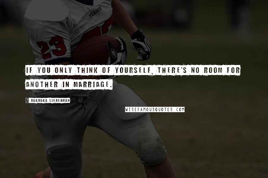 Barbara Lieberman Quotes: If you only think of yourself, there's no room for another in marriage.