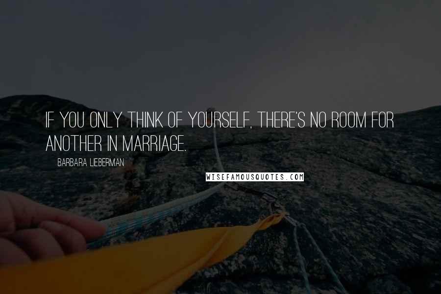 Barbara Lieberman Quotes: If you only think of yourself, there's no room for another in marriage.