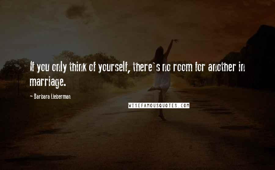 Barbara Lieberman Quotes: If you only think of yourself, there's no room for another in marriage.