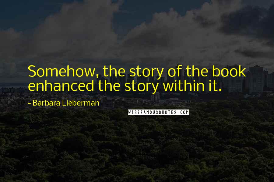 Barbara Lieberman Quotes: Somehow, the story of the book enhanced the story within it.