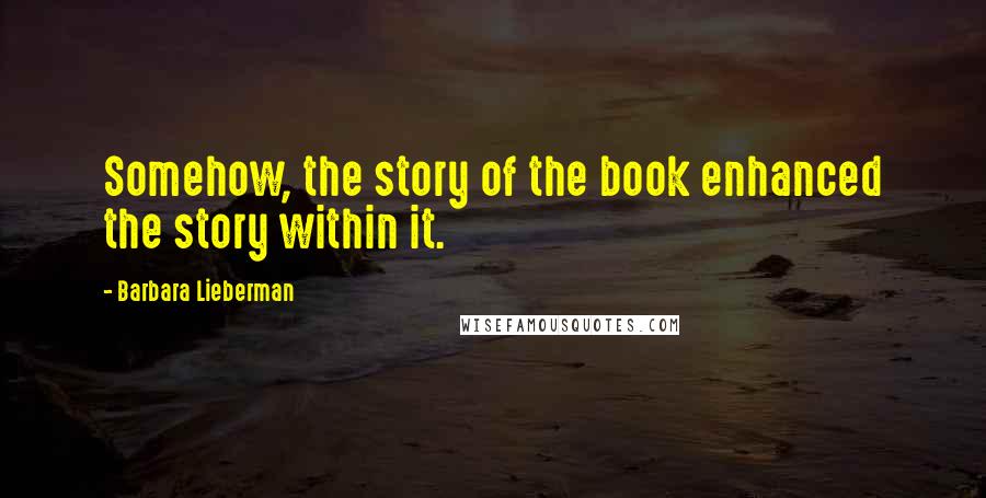 Barbara Lieberman Quotes: Somehow, the story of the book enhanced the story within it.