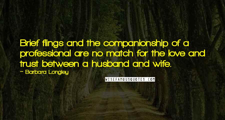 Barbara Longley Quotes: Brief flings and the companionship of a professional are no match for the love and trust between a husband and wife.