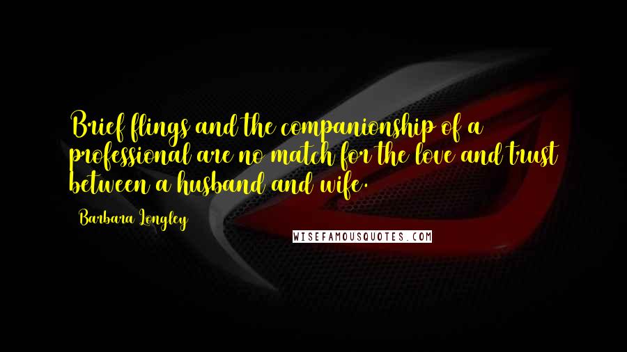 Barbara Longley Quotes: Brief flings and the companionship of a professional are no match for the love and trust between a husband and wife.