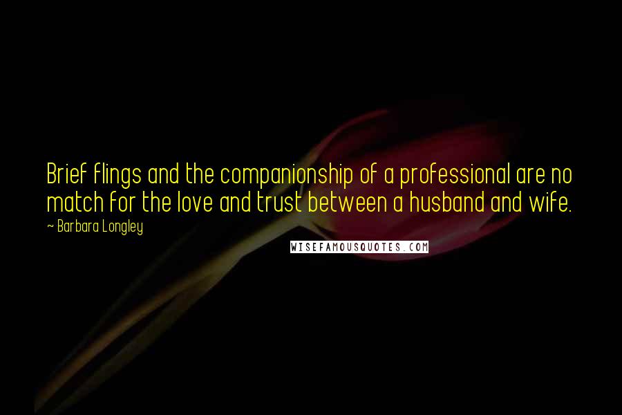 Barbara Longley Quotes: Brief flings and the companionship of a professional are no match for the love and trust between a husband and wife.
