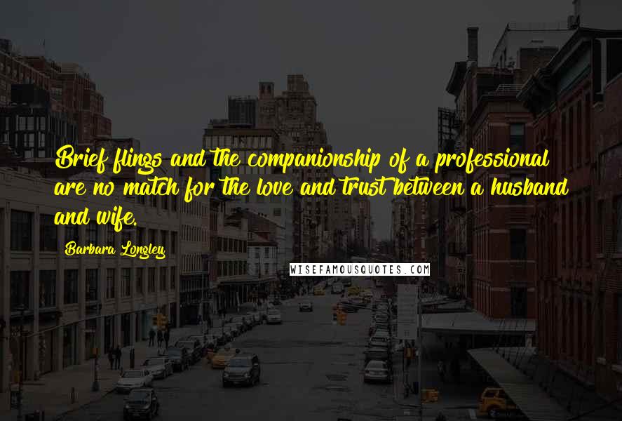 Barbara Longley Quotes: Brief flings and the companionship of a professional are no match for the love and trust between a husband and wife.