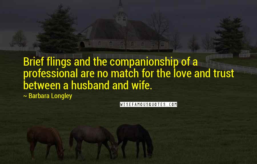 Barbara Longley Quotes: Brief flings and the companionship of a professional are no match for the love and trust between a husband and wife.