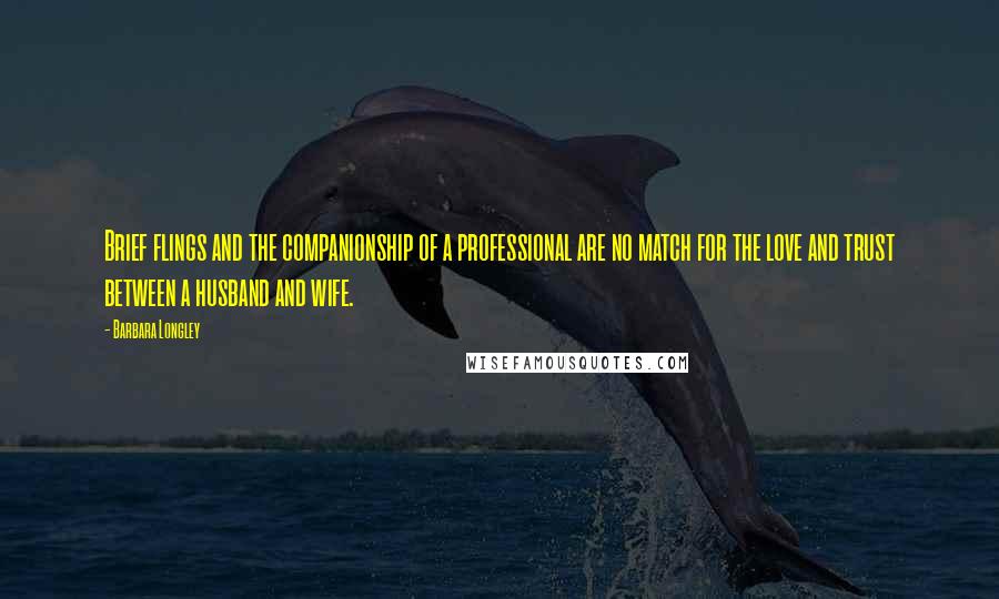 Barbara Longley Quotes: Brief flings and the companionship of a professional are no match for the love and trust between a husband and wife.