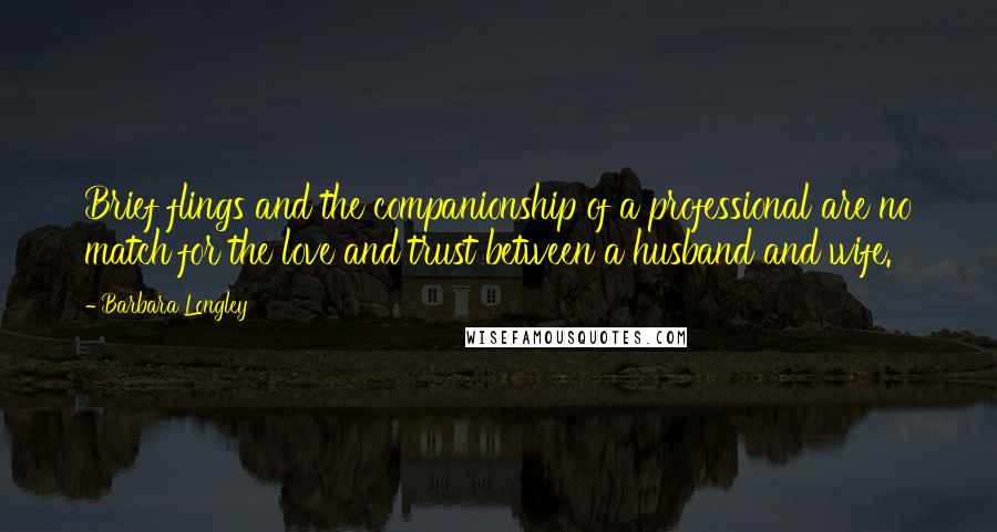 Barbara Longley Quotes: Brief flings and the companionship of a professional are no match for the love and trust between a husband and wife.