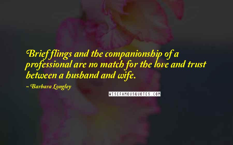 Barbara Longley Quotes: Brief flings and the companionship of a professional are no match for the love and trust between a husband and wife.