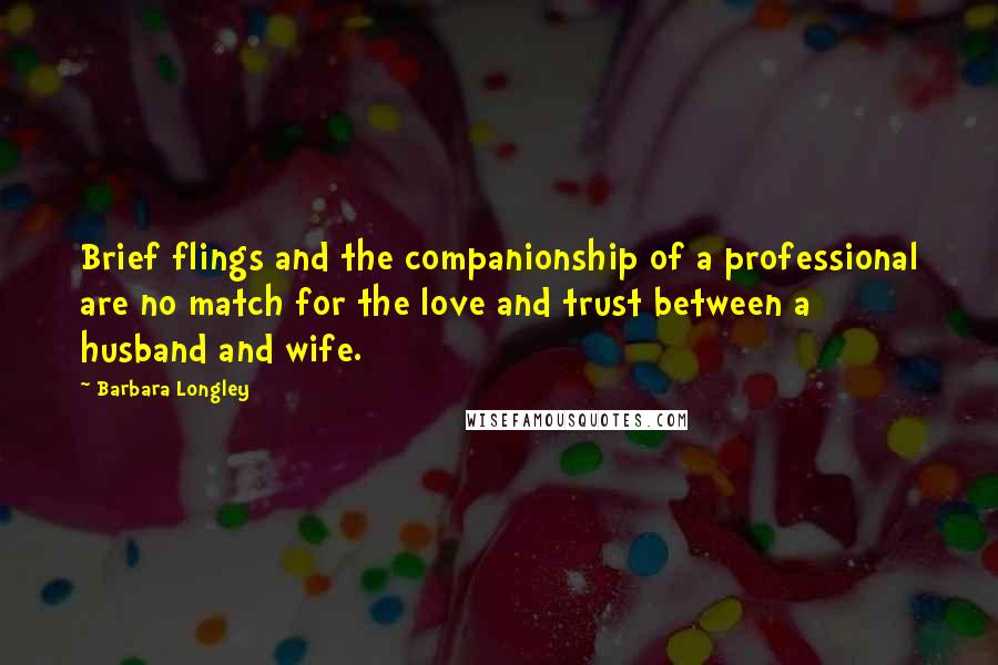 Barbara Longley Quotes: Brief flings and the companionship of a professional are no match for the love and trust between a husband and wife.