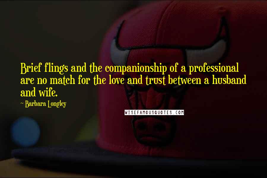 Barbara Longley Quotes: Brief flings and the companionship of a professional are no match for the love and trust between a husband and wife.