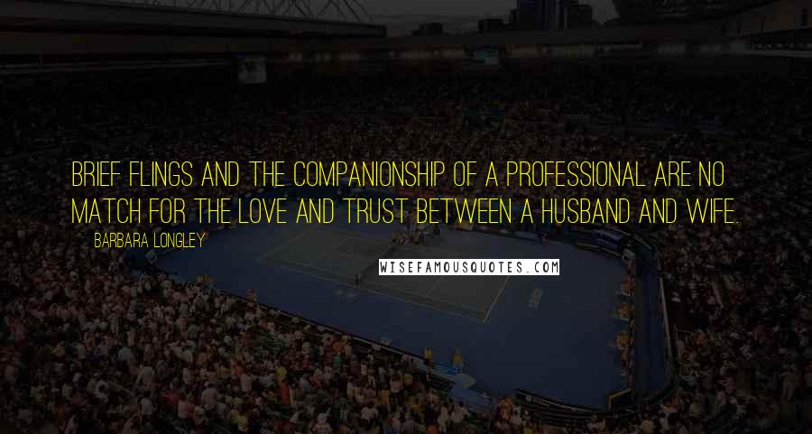 Barbara Longley Quotes: Brief flings and the companionship of a professional are no match for the love and trust between a husband and wife.