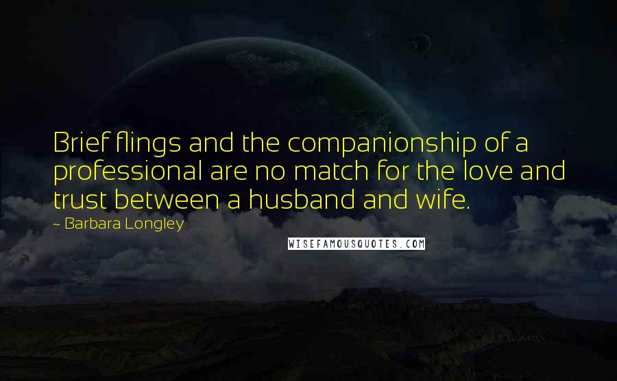 Barbara Longley Quotes: Brief flings and the companionship of a professional are no match for the love and trust between a husband and wife.