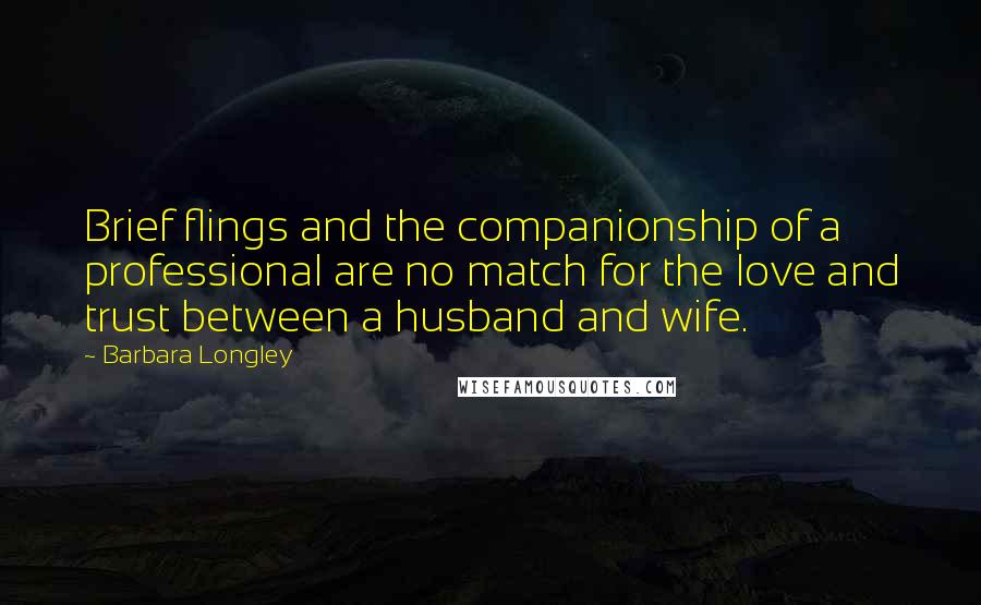 Barbara Longley Quotes: Brief flings and the companionship of a professional are no match for the love and trust between a husband and wife.