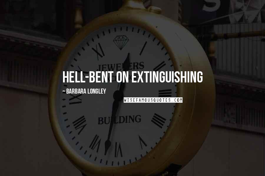 Barbara Longley Quotes: Hell-bent on extinguishing