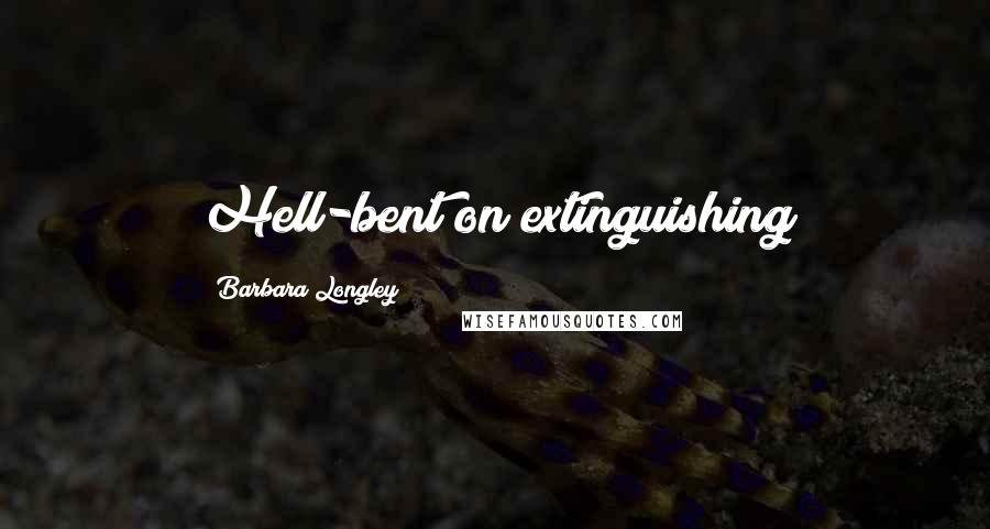 Barbara Longley Quotes: Hell-bent on extinguishing