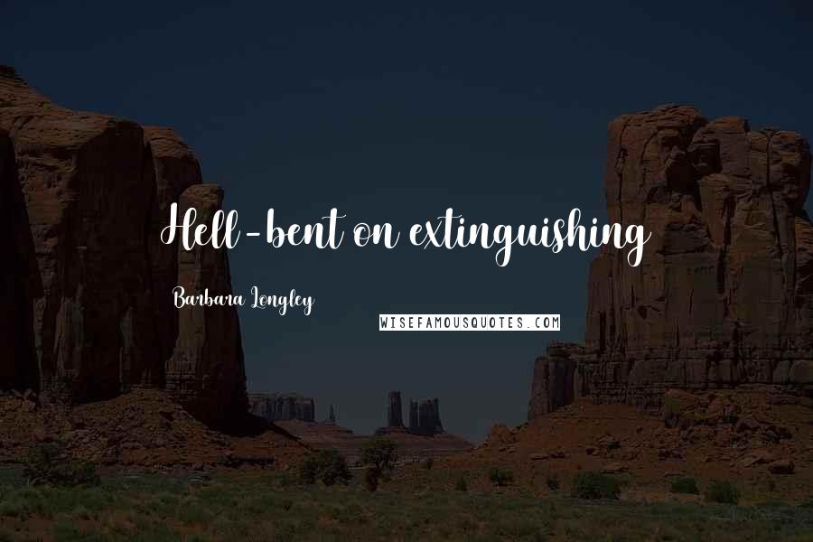 Barbara Longley Quotes: Hell-bent on extinguishing