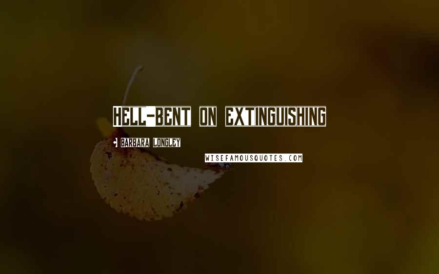 Barbara Longley Quotes: Hell-bent on extinguishing