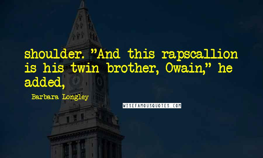 Barbara Longley Quotes: shoulder. "And this rapscallion is his twin brother, Owain," he added,